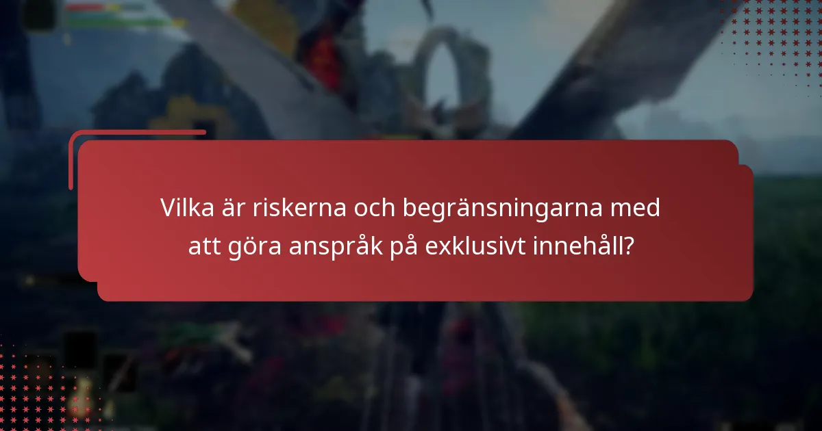 Vilka är riskerna och begränsningarna med att göra anspråk på exklusivt innehåll?