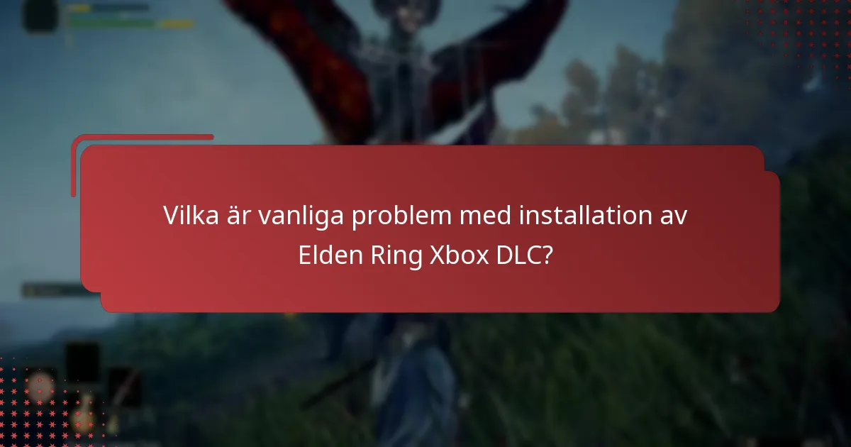 Vilka är vanliga problem med installation av Elden Ring Xbox DLC?