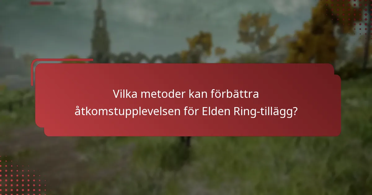 Vilka metoder kan förbättra åtkomstupplevelsen för Elden Ring-tillägg?